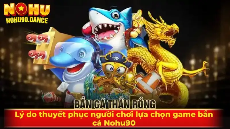 Lý do thuyết phục người chơi lựa chọn game bắn cá Nohu90