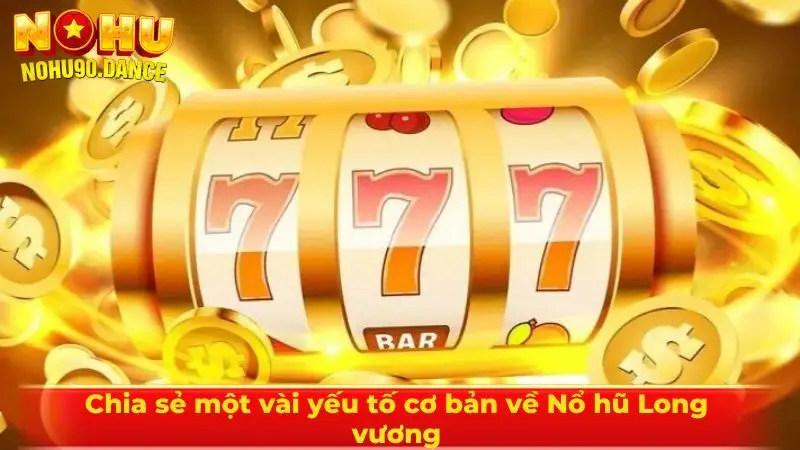 Chia sẻ một vài yếu tố cơ bản về Nổ hũ Long vương